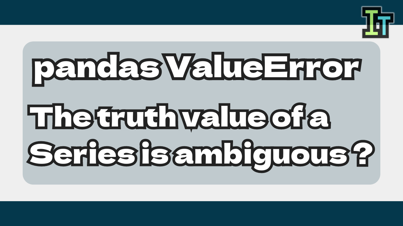 The reason of "ValueError: The truth value of a Series is ambiguous" in NumPy or Pandas